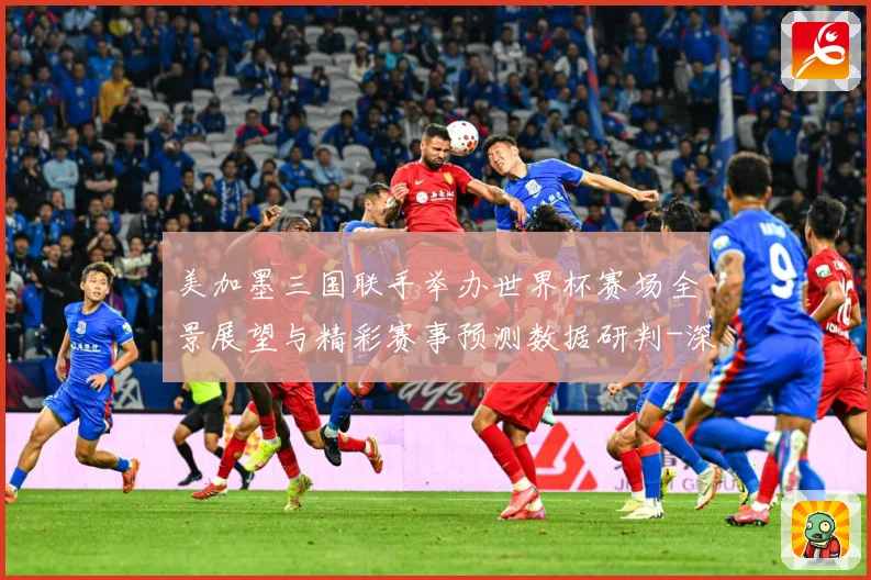 美加墨三国联手举办世界杯赛场全景展望与精彩赛事预测数据研判-深度解析
