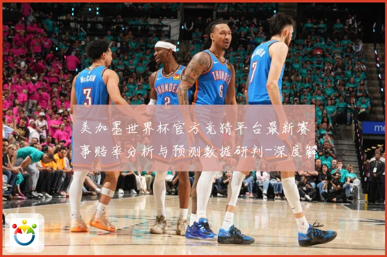 美加墨世界杯官方竞猜平台最新赛事赔率分析与预测数据研判-深度解析