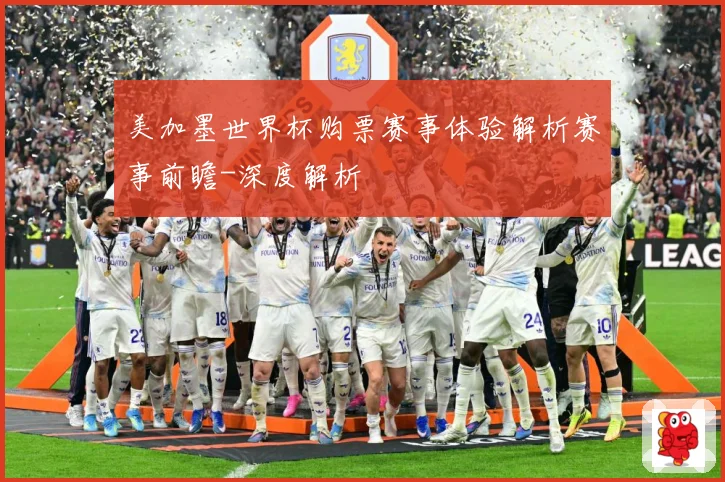 美加墨世界杯购票赛事体验解析赛事前瞻-深度解析
