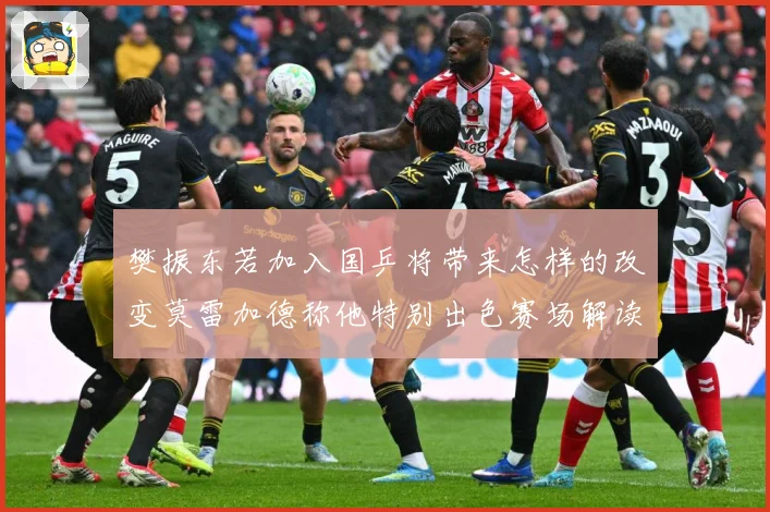 樊振东若加入国乒将带来怎样的改变莫雷加德称他特别出色赛场解读-深度解析