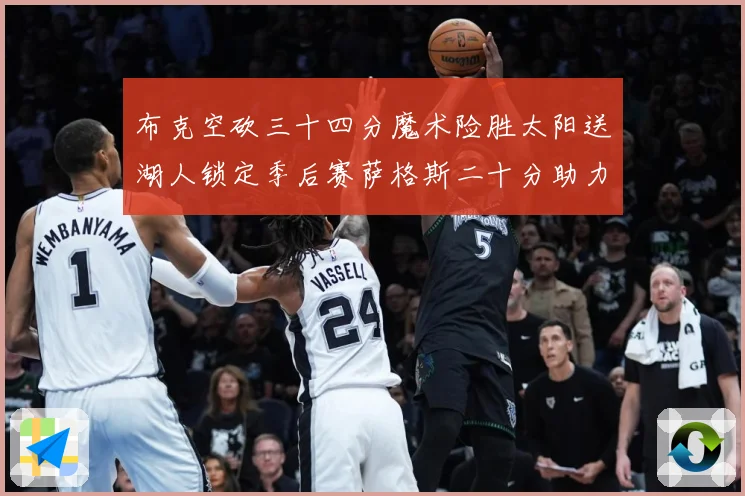 布克空砍三十四分魔术险胜太阳送湖人锁定季后赛萨格斯二十分助力赛场复盘-深度解析