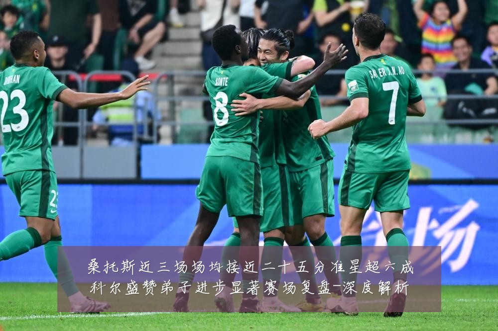 桑托斯近三场场均接近二十五分准星超六成科尔盛赞弟子进步显著赛场复盘-深度解析
