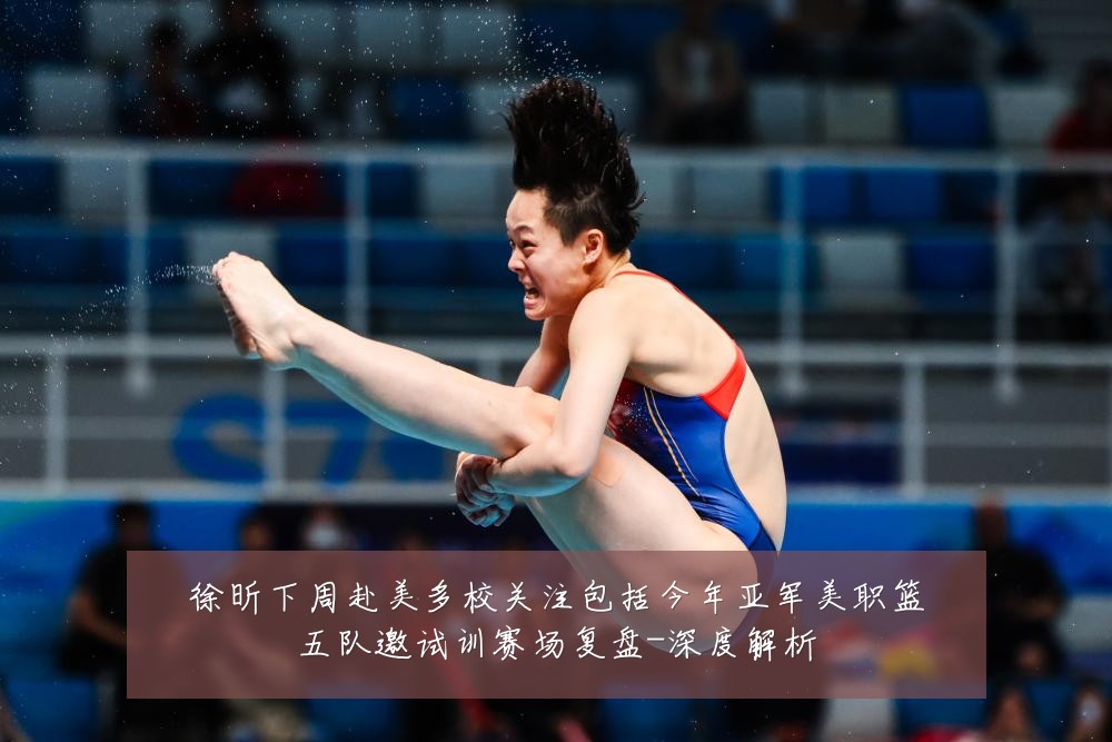 徐昕下周赴美多校关注包括今年亚军美职篮五队邀试训赛场复盘-深度解析