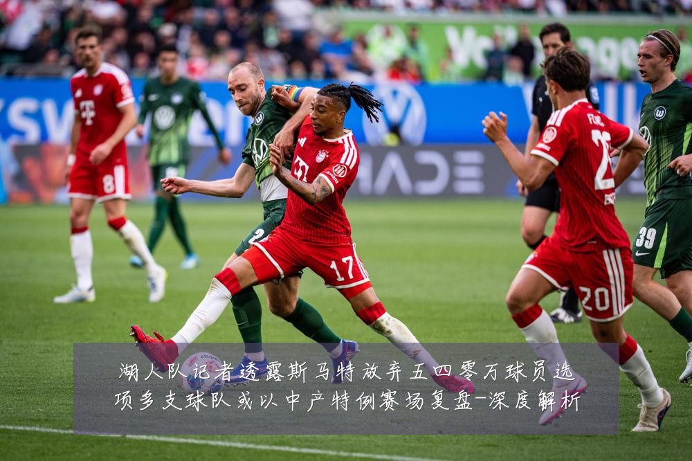 湖人队记者透露斯马特放弃五四零万球员选项多支球队或以中产特例赛场复盘-深度解析